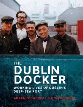 The Dublin Docker, Working Lives of Dublin’s Deep - Sea Port, an illustrated book which recalls the era when thousands of men unloaded and loaded the ships by hand on Dublin Docks